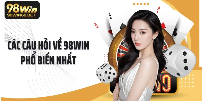 Các câu hỏi về 98WIN phổ biến nhất