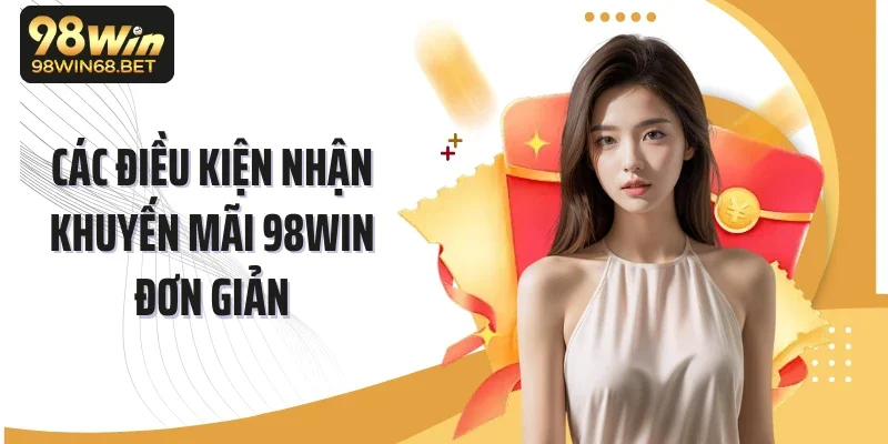 Các điều kiện nhận khuyến mãi 98WIN đơn giản