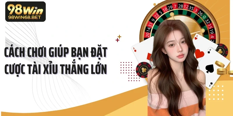 Cách chơi giúp bạn đặt cược tài xỉu thắng lớn