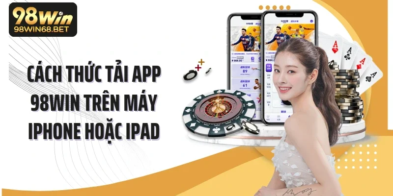 Cách thức tải app 98Win trên máy iphone hoặc iPad