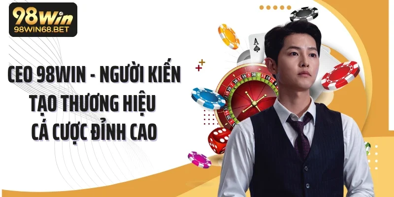 CEO 98WIN - Người Kiến Tạo Thương Hiệu Cá Cược Đỉnh Cao