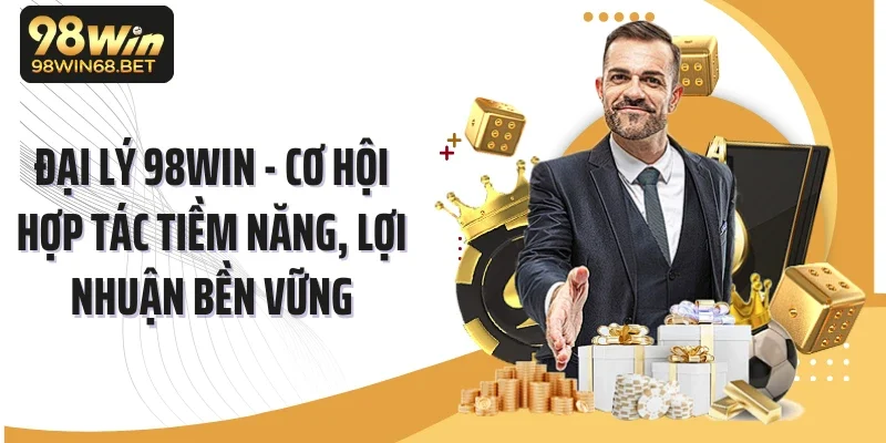 Đại Lý 98win - Cơ Hội Hợp Tác Tiềm Năng, Lợi Nhuận Bền Vững