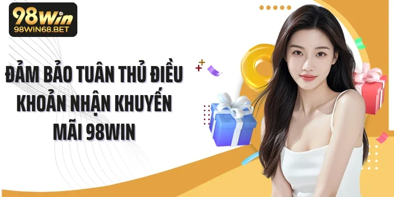 Đảm bảo tuân thủ điều khoản nhận khuyến mãi 98Win