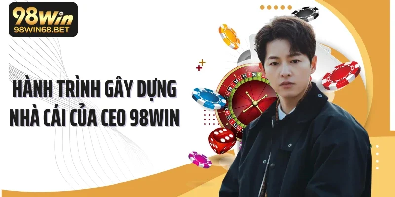 Hành trình gây dựng nhà cái của CEO 98WIN