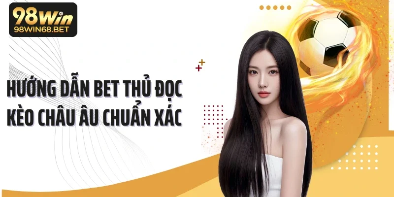 Hướng dẫn bet thủ đọc kèo Châu Âu chuẩn xác 100%
