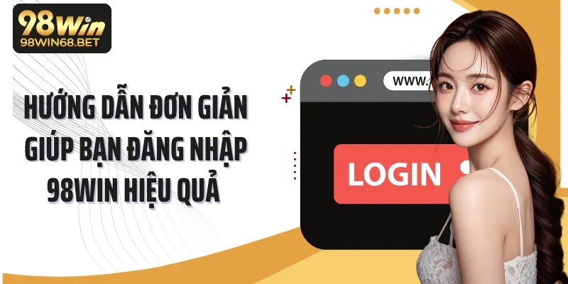 Hướng dẫn đơn giản giúp bạn đăng nhập 98Win hiệu quả
