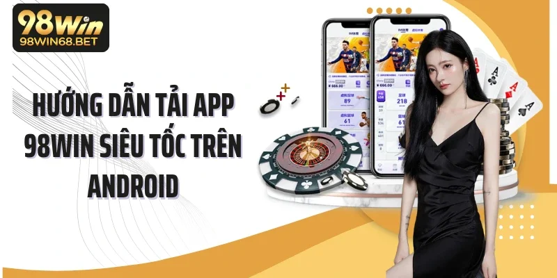 Hướng dẫn tải app 98Win siêu tốc trên Android