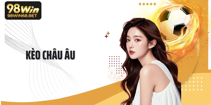 Kèo Châu Âu - Bí Kíp Đọc Kèo Chuẩn, Mẹo Cá Cược Hiệu Quả