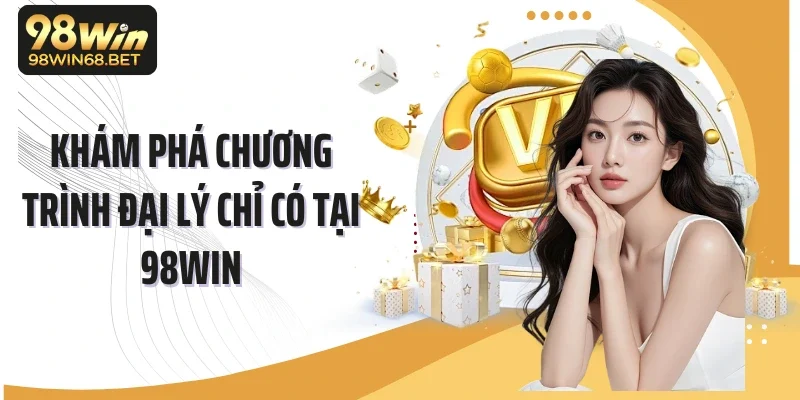 Khám phá chương trình đại lý chỉ có tại 98Win
