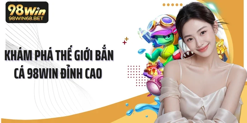 Khám phá thế giới bắn cá 98Win đỉnh cao