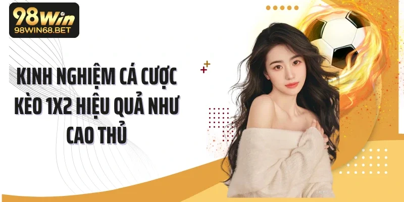 Kinh nghiệm cá cược kèo 1x2 hiệu quả như cao thủ