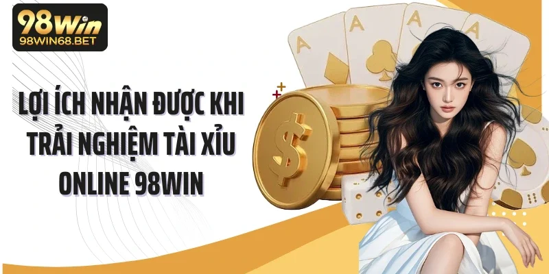Lợi ích nhận được khi trải nghiệm tài xỉu online 98Win