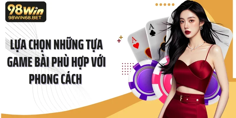 Lựa chọn những tựa game bài phù hợp với phong cách