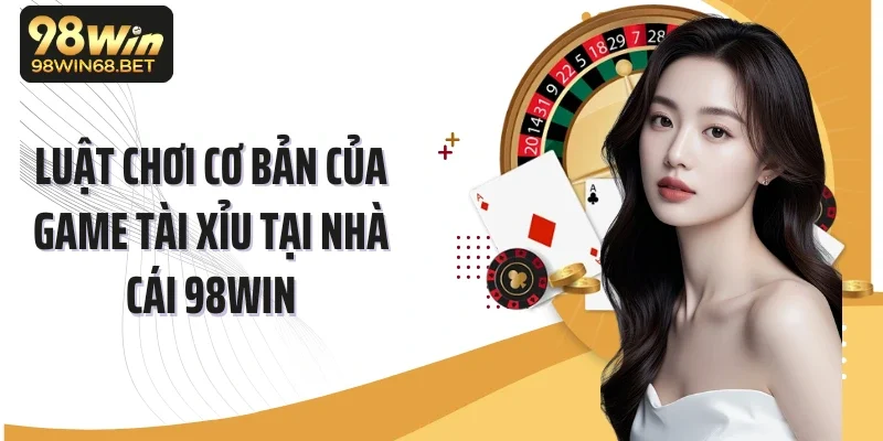 Luật chơi cơ bản của game tài xỉu tại nhà cái 98Win
