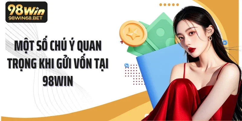 Một số chú ý quan trọng khi gửi vốn tại 98Win