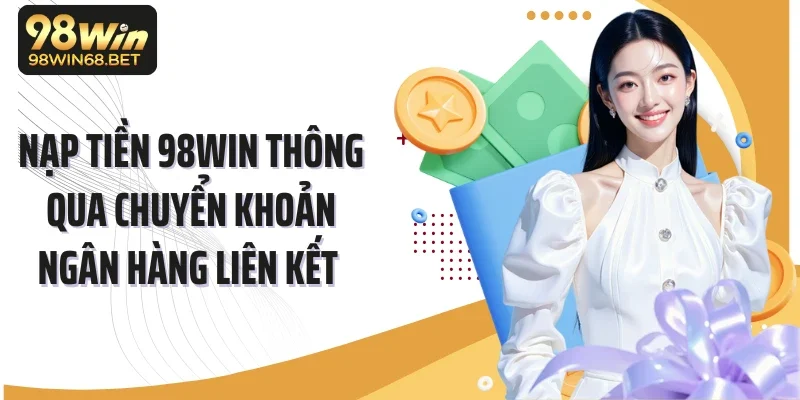 Nạp tiền 98Win thông qua chuyển khoản ngân hàng liên kết