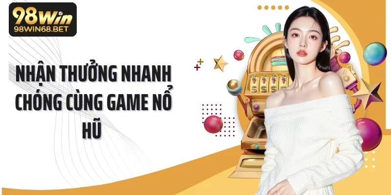 Nhận thưởng nhanh chóng cùng game nổ hũ