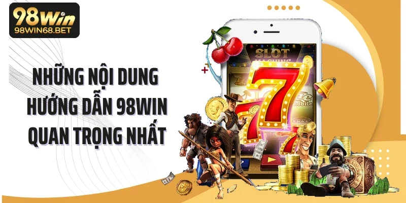 Những nội dung hướng dẫn 98WIN quan trọng nhất
