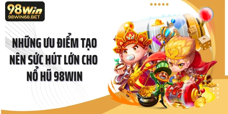 Những ưu điểm tạo nên sức hút lớn cho nổ hũ 98WIN