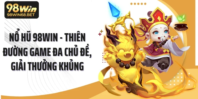 Nổ Hũ 98win - Thiên Đường Game Đa Chủ Đề, Giải Thưởng Khủng