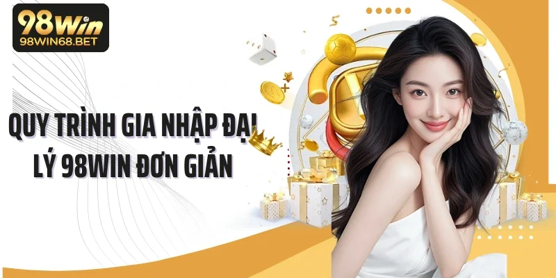 Quy trình gia nhập đại lý 98Win đơn giản