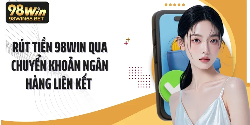 Rút tiền 98Win qua chuyển khoản ngân hàng liên kết