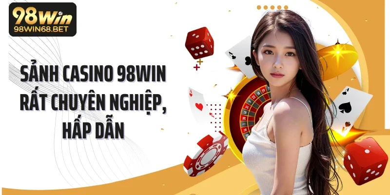 Sảnh casino 98WIN rất chuyên nghiệp, hấp dẫn