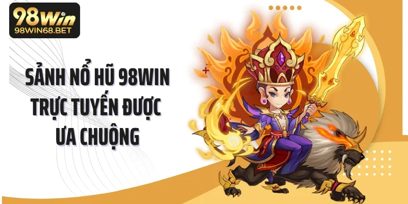 Sảnh nổ hũ 98WIN trực tuyến được ưa chuộng