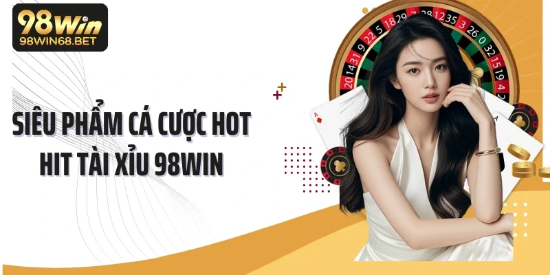 Siêu phẩm cá cược hot hit Tài xỉu 98Win