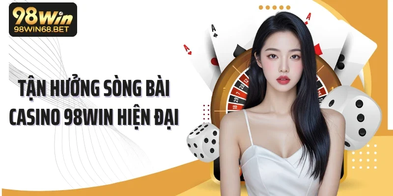 Tận hưởng sòng bài casino 98WIN hiện đại
