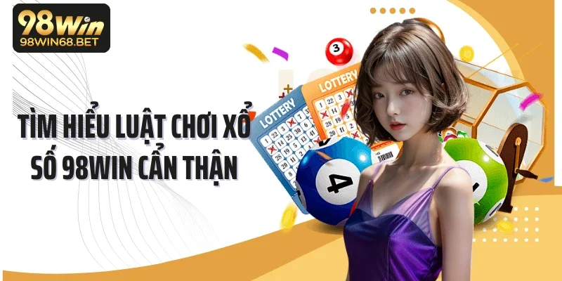 Tìm hiểu luật chơi xổ số 98WIN cẩn thận