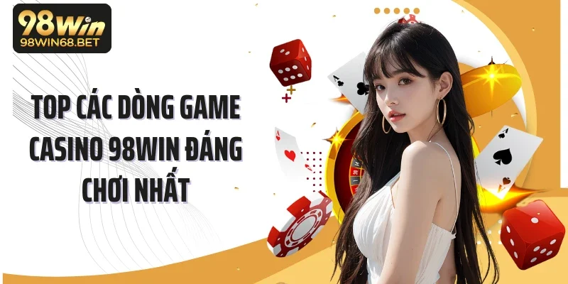 Top các dòng game casino 98WIN đáng chơi nhất