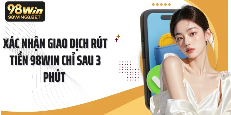 Xác nhận giao dịch rút tiền 98Win chỉ sau 3 phút